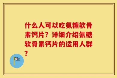 什么人可以吃氨糖软骨素钙片？详细介绍氨糖软骨素钙片的适用人群？