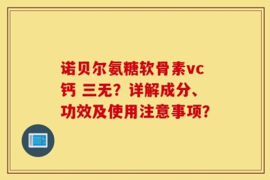 诺贝尔氨糖软骨素vc钙 三无？详解成分、功效及使用注意事项？