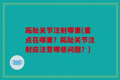 跖趾关节注射哪里(重点在哪里？跖趾关节注射应注意哪些问题？)