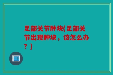 足部关节肿块(足部关节出现肿块，该怎么办？)