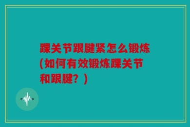 踝关节跟腱紧怎么锻炼(如何有效锻炼踝关节和跟腱？)