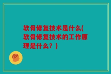 软骨修复技术是什么(软骨修复技术的工作原理是什么？)