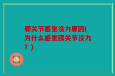 膝关节感觉没力原因(为什么感觉膝关节没力？)