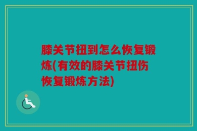 膝关节扭到怎么恢复锻炼(有效的膝关节扭伤恢复锻炼方法)