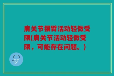 肩关节摆臂活动轻微受限(肩关节活动轻微受限，可能存在问题。)