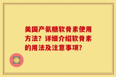 美国产氨糖软骨素使用方法？详细介绍软骨素的用法及注意事项？