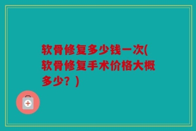 软骨修复多少钱一次(软骨修复手术价格大概多少？)