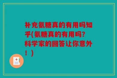 补充氨糖真的有用吗知乎(氨糖真的有用吗？科学家的回答让你意外！)