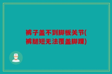 裤子盖不到脚板关节(裤腿短无法覆盖脚踝)