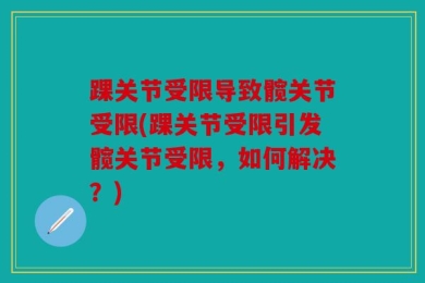 踝关节受限导致髋关节受限(踝关节受限引发髋关节受限，如何解决？)