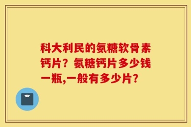 科大利民的氨糖软骨素钙片？氨糖钙片多少钱一瓶,一般有多少片？