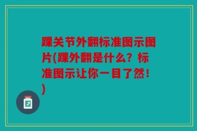 踝关节外翻标准图示图片(踝外翻是什么？标准图示让你一目了然！)