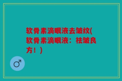 软骨素滴眼液去皱纹(软骨素滴眼液：祛皱良方！)