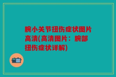 腕小关节扭伤症状图片高清(高清图片：腕部扭伤症状详解)