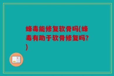 蜂毒能修复软骨吗(蜂毒有助于软骨修复吗？)