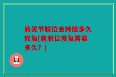 肩关节脱位会持续多久恢复(肩脱位恢复需要多久？)