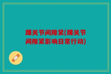 踝关节间隙紧(踝关节间隙紧影响日常行动)