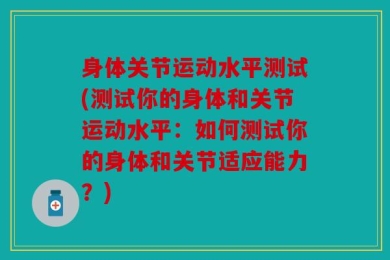 身体关节运动水平测试(测试你的身体和关节运动水平：如何测试你的身体和关节适应能力？)