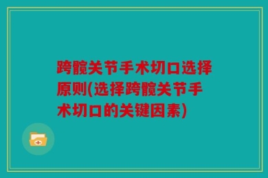 跨髋关节手术切口选择原则(选择跨髋关节手术切口的关键因素)