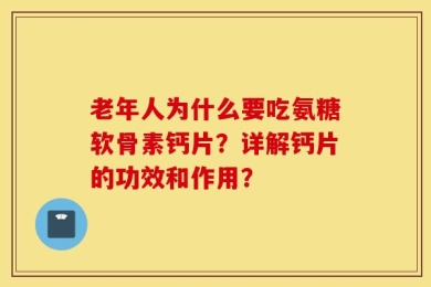 老年人为什么要吃氨糖软骨素钙片？详解钙片的功效和作用？
