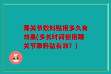 踝关节敷料贴用多久有效果(多长时间使用踝关节敷料贴有效？)