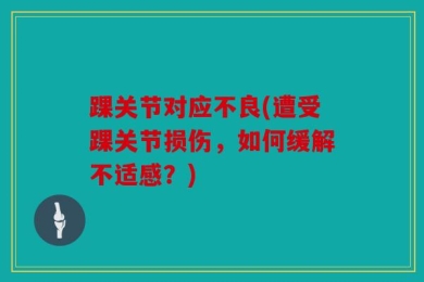 踝关节对应不良(遭受踝关节损伤，如何缓解不适感？)