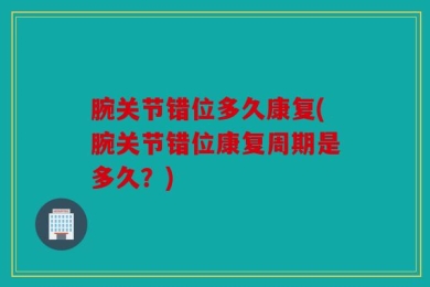 腕关节错位多久康复(腕关节错位康复周期是多久？)