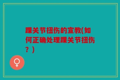 踝关节扭伤的宣教(如何正确处理踝关节扭伤？)