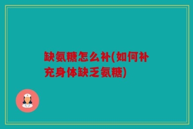 缺氨糖怎么补(如何补充身体缺乏氨糖)