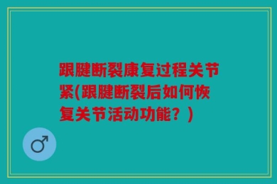 跟腱断裂康复过程关节紧(跟腱断裂后如何恢复关节活动功能？)