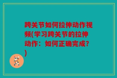 跨关节如何拉伸动作视频(学习跨关节的拉伸动作：如何正确完成？)