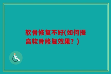 软骨修复不好(如何提高软骨修复效果？)