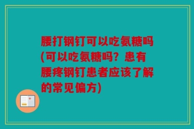 腰打钢钉可以吃氨糖吗(可以吃氨糖吗？患有腰疼钢钉患者应该了解的常见偏方)