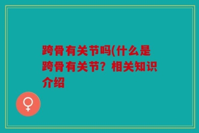 跨骨有关节吗(什么是跨骨有关节？相关知识介绍