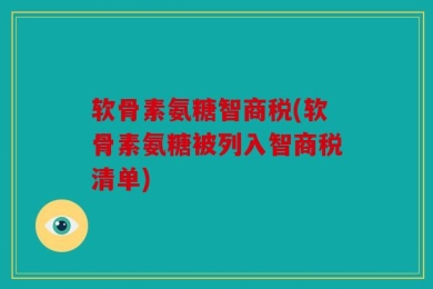 软骨素氨糖智商税(软骨素氨糖被列入智商税清单)