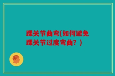 踝关节曲弯(如何避免踝关节过度弯曲？)