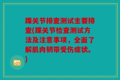 踝关节排查测试主要排查(踝关节检查测试方法及注意事项，全面了解肌肉韧带受伤症状。)