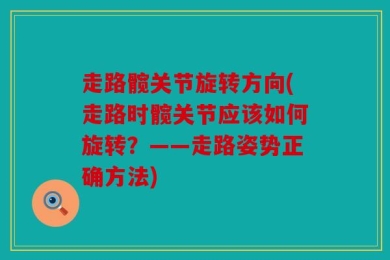 走路髋关节旋转方向(走路时髋关节应该如何旋转？——走路姿势正确方法)