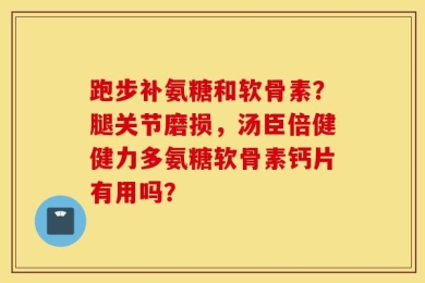 跑步补氨糖和软骨素？腿关节磨损，汤臣倍健健力多氨糖软骨素钙片有用吗？