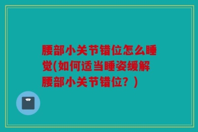 腰部小关节错位怎么睡觉(如何适当睡姿缓解腰部小关节错位？)