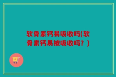软骨素钙易吸收吗(软骨素钙易被吸收吗？)