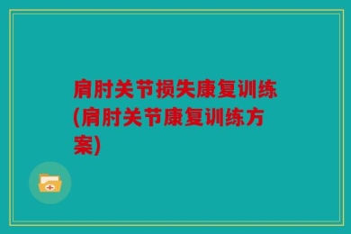 肩肘关节损失康复训练(肩肘关节康复训练方案)