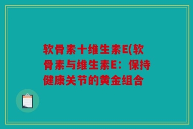 软骨素十维生素E(软骨素与维生素E：保持健康关节的黄金组合