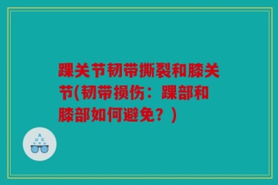 踝关节韧带撕裂和膝关节(韧带损伤：踝部和膝部如何避免？)