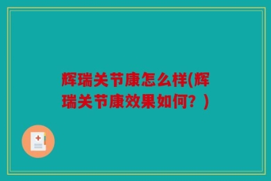 辉瑞关节康怎么样(辉瑞关节康效果如何？)