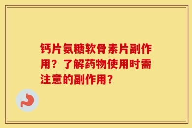 钙片氨糖软骨素片副作用？了解药物使用时需注意的副作用？