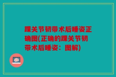 踝关节韧带术后睡姿正确图(正确的踝关节韧带术后睡姿：图解)