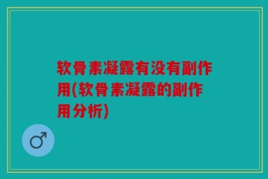 软骨素凝露有没有副作用(软骨素凝露的副作用分析)