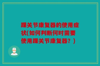 踝关节康复器的使用症状(如何判断何时需要使用踝关节康复器？)