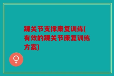 踝关节支撑康复训练(有效的踝关节康复训练方案)